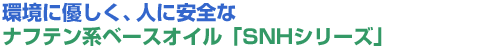 環境に優しく、人に安全なナフテン系ベースオイル「SNHシリーズ」